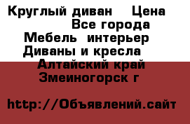 Круглый диван  › Цена ­ 1 000 - Все города Мебель, интерьер » Диваны и кресла   . Алтайский край,Змеиногорск г.